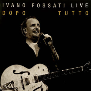 IVANO FOSSATI LIVE: DOPO - TUTTO
